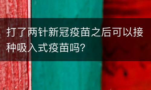 打了两针新冠疫苗之后可以接种吸入式疫苗吗？