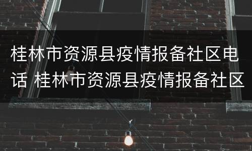 桂林市资源县疫情报备社区电话 桂林市资源县疫情报备社区电话查询