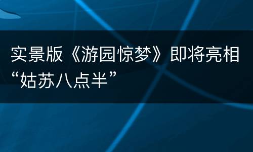 实景版《游园惊梦》即将亮相“姑苏八点半”