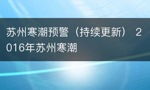 苏州寒潮预警（持续更新） 2016年苏州寒潮