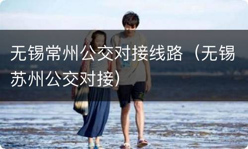 无锡常州公交对接线路（无锡苏州公交对接）