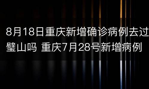 8月18日重庆新增确诊病例去过璧山吗 重庆7月28号新增病例