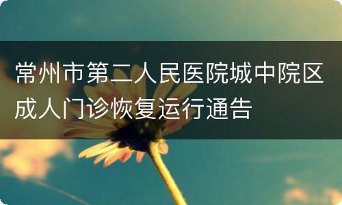 常州市第二人民医院城中院区成人门诊恢复运行通告