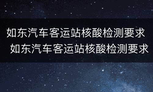 如东汽车客运站核酸检测要求 如东汽车客运站核酸检测要求