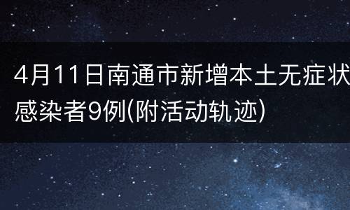4月11日南通市新增本土无症状感染者9例(附活动轨迹)