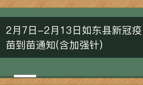 2月7日-2月13日如东县新冠疫苗到苗通知(含加强针)