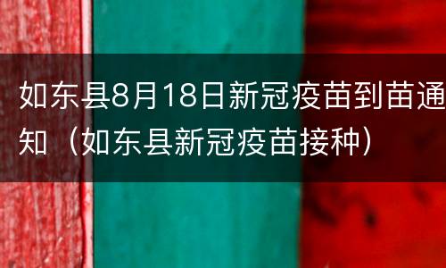 如东县8月18日新冠疫苗到苗通知（如东县新冠疫苗接种）