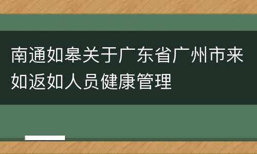 南通如皋关于广东省广州市来如返如人员健康管理