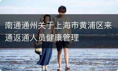 南通通州关于上海市黄浦区来通返通人员健康管理