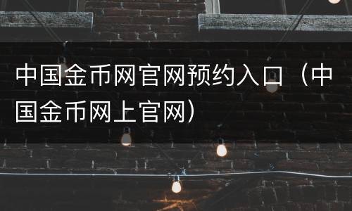 中国金币网官网预约入口（中国金币网上官网）