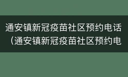 通安镇新冠疫苗社区预约电话（通安镇新冠疫苗社区预约电话号码）