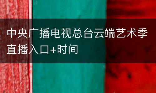 中央广播电视总台云端艺术季直播入口+时间