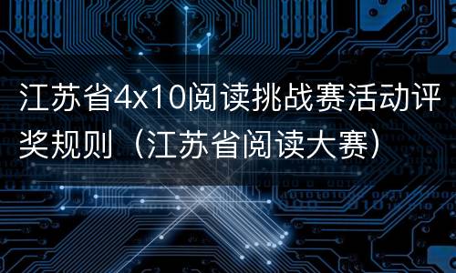 江苏省4x10阅读挑战赛活动评奖规则（江苏省阅读大赛）