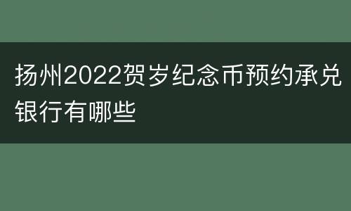扬州2022贺岁纪念币预约承兑银行有哪些