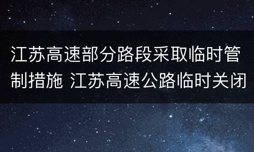 江苏高速部分路段采取临时管制措施 江苏高速公路临时关闭