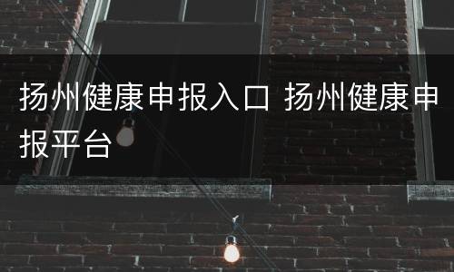 扬州健康申报入口 扬州健康申报平台
