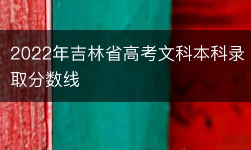 2022年吉林省高考文科本科录取分数线