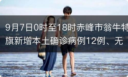 9月7日0时至18时赤峰市翁牛特旗新增本土确诊病例12例、无症状感染者12例