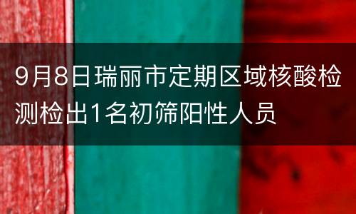 9月8日瑞丽市定期区域核酸检测检出1名初筛阳性人员