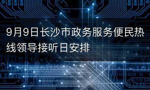 9月9日长沙市政务服务便民热线领导接听日安排