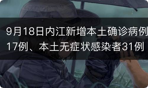 9月18日内江新增本土确诊病例17例、本土无症状感染者31例