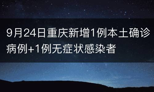 9月24日重庆新增1例本土确诊病例+1例无症状感染者