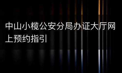 中山小榄公安分局办证大厅网上预约指引