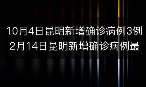 10月4日昆明新增确诊病例3例 2月14日昆明新增确诊病例最新情况