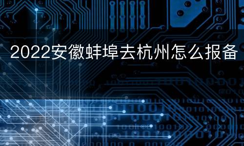 2022安徽蚌埠去杭州怎么报备