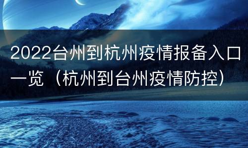2022台州到杭州疫情报备入口一览（杭州到台州疫情防控）
