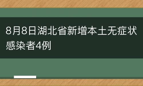 8月8日湖北省新增本土无症状感染者4例