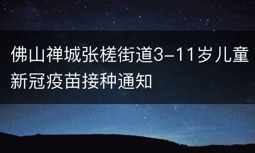 佛山禅城张槎街道3-11岁儿童新冠疫苗接种通知