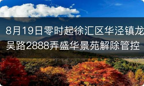8月19日零时起徐汇区华泾镇龙吴路2888弄盛华景苑解除管控