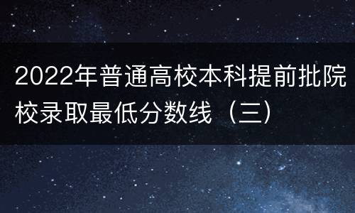 2022年普通高校本科提前批院校录取最低分数线（三）