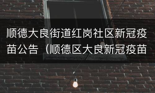 顺德大良街道红岗社区新冠疫苗公告（顺德区大良新冠疫苗接种地点）