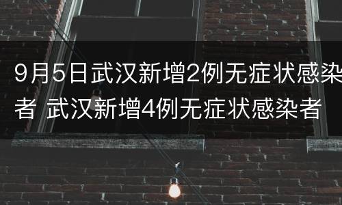9月5日武汉新增2例无症状感染者 武汉新增4例无症状感染者