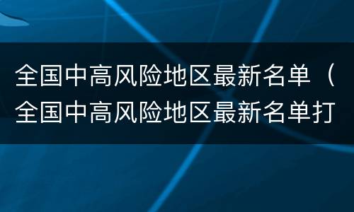 全国中高风险地区最新名单（全国中高风险地区最新名单打印）