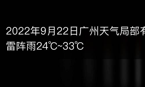 2022年9月22日广州天气局部有雷阵雨24℃~33℃