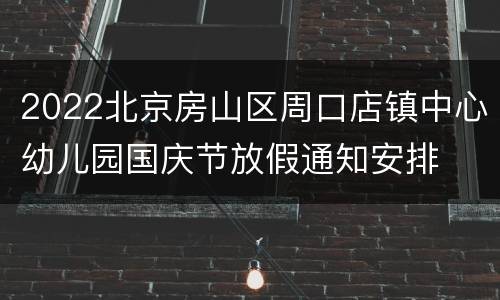 2022北京房山区周口店镇中心幼儿园国庆节放假通知安排