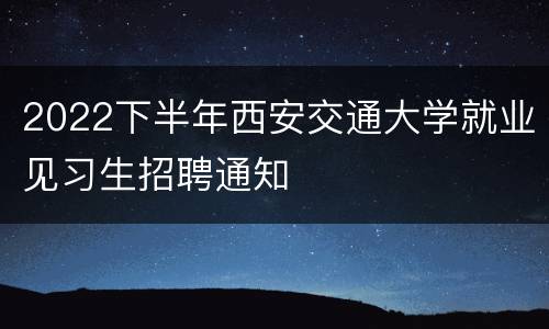 2022下半年西安交通大学就业见习生招聘通知