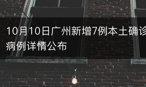 10月10日广州新增7例本土确诊病例详情公布