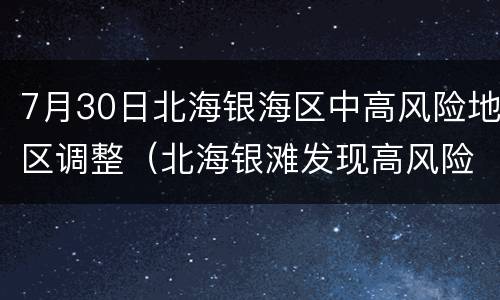 7月30日北海银海区中高风险地区调整（北海银滩发现高风险）