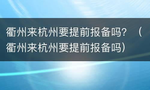 衢州来杭州要提前报备吗？（衢州来杭州要提前报备吗）