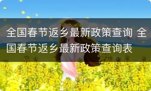 全国春节返乡最新政策查询 全国春节返乡最新政策查询表