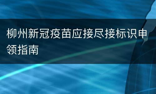 柳州新冠疫苗应接尽接标识申领指南