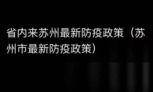 省内来苏州最新防疫政策（苏州市最新防疫政策）