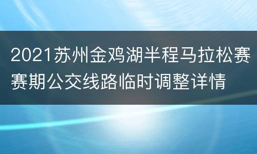 2021苏州金鸡湖半程马拉松赛赛期公交线路临时调整详情