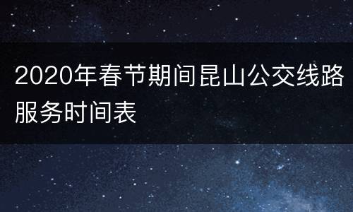 2020年春节期间昆山公交线路服务时间表