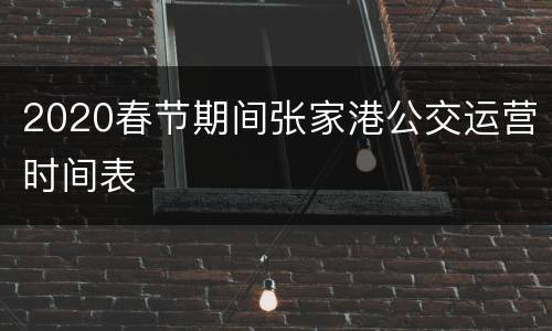 2020春节期间张家港公交运营时间表