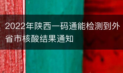 2022年陕西一码通能检测到外省市核酸结果通知